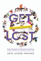 Get Lost: Seven Principles for Trekking Life with Grace and Other Life Lessons from Kick-Ass Women s Adventure Travel
