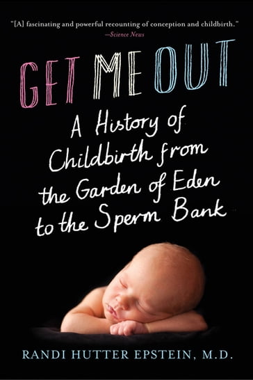Get Me Out: A History of Childbirth from the Garden of Eden to the Sperm Bank - M.D. Randi Hutter Epstein