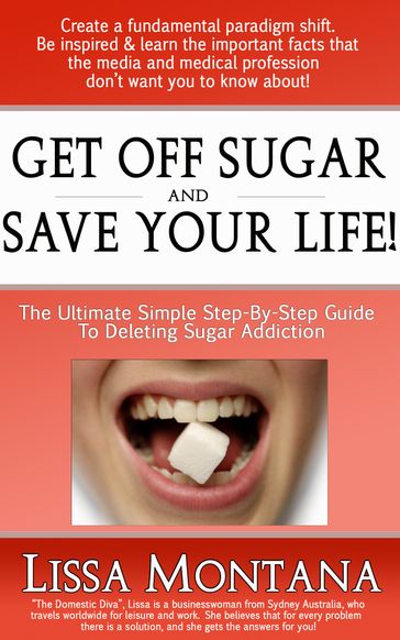 Get Off Sugar And Save Your Life! A Quick, Simple, Step By Step Guide: How To Delete Sugar Addiction - Lissa Montana