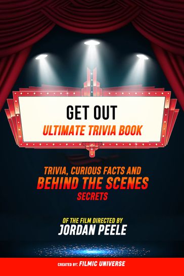 Get Out - Ultimate Trivia Book: Trivia, Curious Facts And Behind The Scenes Secrets Of The Film Directed By Jordan Peele - Filmic Universe