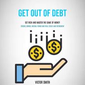 Get Out of Debt: Get Rich and Master the Game of Money (Stocks, Bonds, Mutual Funds and Real Estate and Retirement)