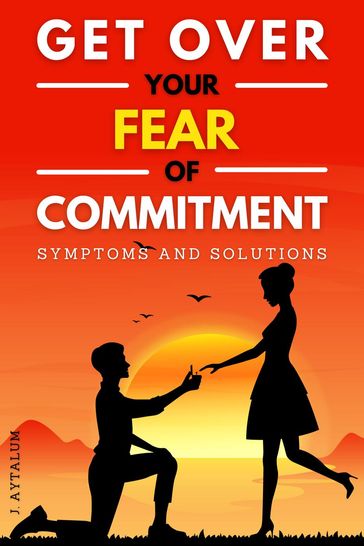 Get Over Your Fear Of Commitment - J. Aytalum