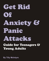 Get Rid Of Anxiety & Panic Attacks: Guide for Teenagers & Young Adults