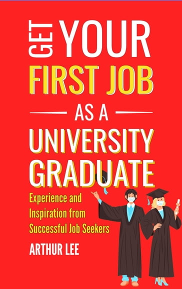 Get Your First Job as a University Graduate - Arthur Lee