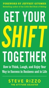 Get Your SHIFT Together: How to Think, Laugh, and Enjoy Your Way to Success in Business and in Life, with a foreword by Jeffrey Gitomer