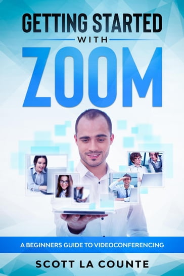 Getting Started with Zoom: A Beginners Guide to Videoconferencing - Scott La Counte