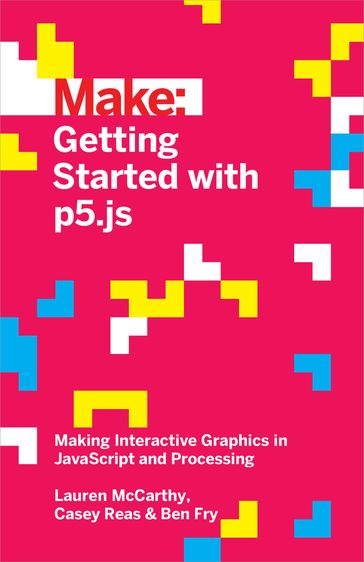 Getting Started with p5.js - Ben Fry - Casey Reas - Lauren McCarthy