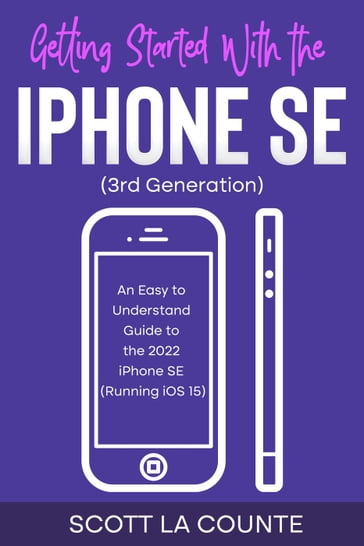 Getting Started with the iPhone SE (Third Generation): An Easy to Understand Guide to the 2022 iPhone SE (Running iOS 15) - Scott La Counte