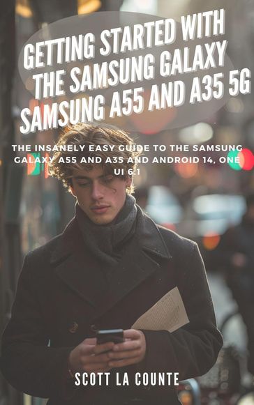 Getting Started with the Samsung Galaxy Samsung A55 and A35 5g: The Insanely Easy Guide to the Samsung Galaxy A55 and A35 and Android 14, One Ui 6.1 - Scott La Counte