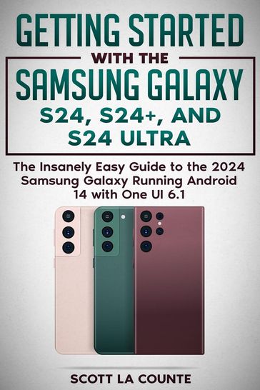 Getting Started with the Samsung Galaxy S24, S24+, and S24 Ultra: The Insanely Easy Guide to the 2024 Samsung Galaxy Running Android 14 and One UI 6.1 - Scott La Counte