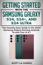 Getting Started with the Samsung Galaxy S24, S24+, and S24 Ultra: The Insanely Easy Guide to the 2024 Samsung Galaxy Running Android 14 and One UI 6.1