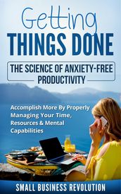 Getting Things Done The Science of Anxiety-Free Productivity