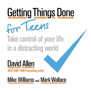 Getting Things Done for Teens - David Allen - Mark Wallace - Mike Williams