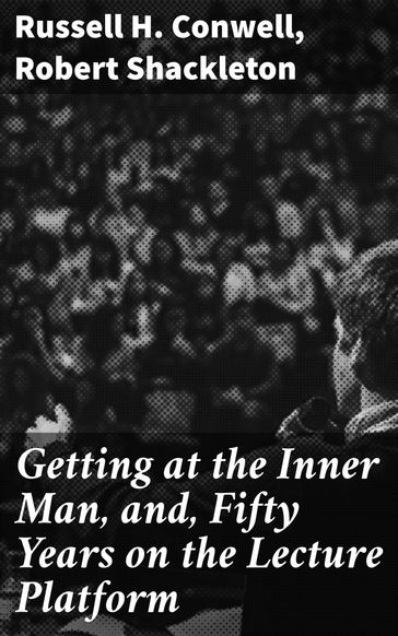 Getting at the Inner Man, and, Fifty Years on the Lecture Platform - Robert Shackleton - Russell H. Conwell