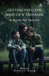 Getting into the Mind of a Teenager: A Guide for Parents