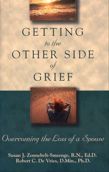 Getting to the Other Side of Grief - Robert C. De Vries - Ed.D Zonnebelt-Smeenge Susan J. R.N.