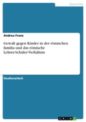 Gewalt gegen Kinder in der römischen familia und das römische Lehrer-Schüler-Verhältnis