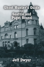 Ghost Hunter s Guide to Seattle and Puget Sound