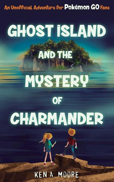 Ghost Island and the Mystery of Charmander - Ken A. Moore