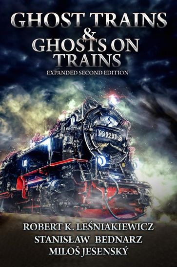 Ghost Trains & Ghosts on Trains; Expanded Second Edition - Robert K. Lesniakiewicz - Stanislaw Bednarz - Milos Jesensky