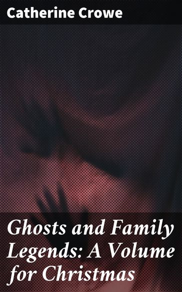 Ghosts and Family Legends: A Volume for Christmas - Catherine Crowe