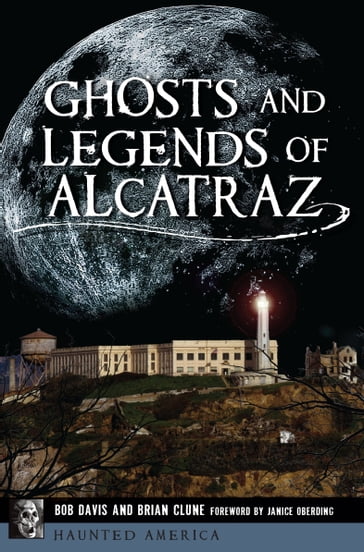 Ghosts and Legends of Alcatraz - Bob Davis - Brian Clune - Janice Oberding