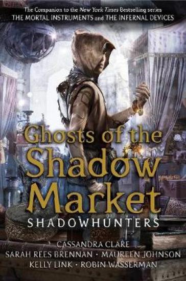 Ghosts of the Shadow Market - Cassandra Clare - Sarah Rees Brennan - Maureen Johnson - Robin Wasserman - Kelly Link