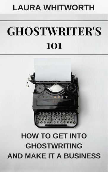 Ghostwriter's 101: How To Get Into Ghostwriting and Make It A Business - Laura Whitworth