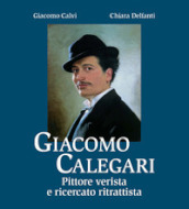 Giacomo Calegari. Pittore verista e ricercato ritrattista. Ediz. illustrata