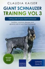 Giant Schnauzer Training Vol 3 Taking care of your Giant Schnauzer: Nutrition, common diseases and general care of your Giant Schnauzer
