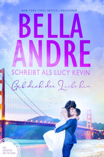 Gib dich der Liebe hin (Vier Hochzeiten und ein Fiasko 5) - Bella Andre - Lucy Kevin