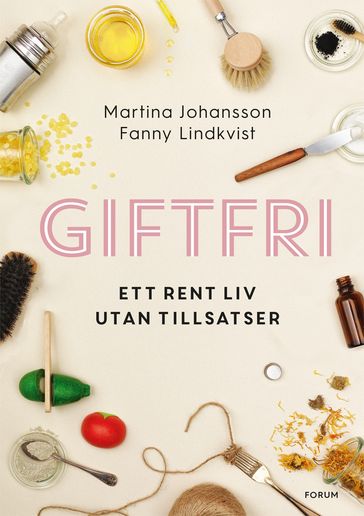 Giftfri : ett rent liv utan tillsatser - Martina Johansson - Fanny Lindkvist - Eva Lindeberg