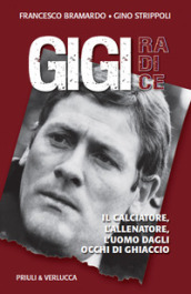 Gigi Radice. Il calciatore, l allenatore, l uomo dagli occhi di ghiaccio