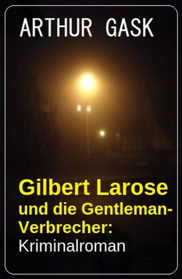 Gilbert Larose und die Gentleman-Verbrecher: Kriminalroman - ARTHUR GASK