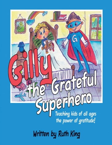 Gilly the Grateful Superhero: Teaching Kids of All Ages the Power of Gratitude! - Ruth King