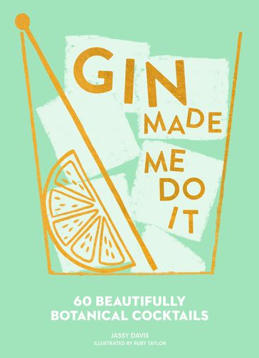 Gin Made Me Do It: 60 Beautifully Botanical Cocktails - Jassy Davis