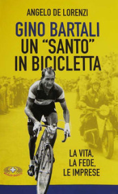 Gino Bartali un «santo» in bicicletta. La vita, la fede, le imprese. Nuova ediz.