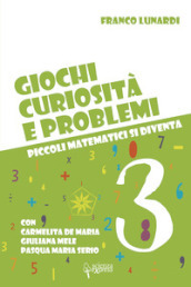 Giochi, curiosità e problemi. Piccoli matematici si diventa. Vol. 3