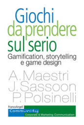 Giochi da prendere sul serio. Gamification, storytelling e game design per progetti innovativi