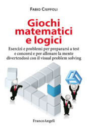 Giochi matematici e logici. Esercizi e problemi per prepararsi a test e concorsi e per allenare la mente divertendosi con il visual problem solving