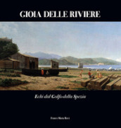 Gioia delle Riviere. Echi dal Golfo di La Spezia. Ediz. illustrata