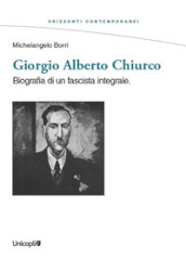 Giorgio Alberto Chiurco. Biografia di un fascista integrale