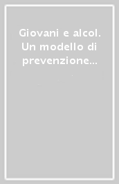 Giovani e alcol. Un modello di prevenzione per l abuso alcolico e gli incidenti stradali