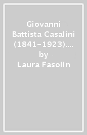 Giovanni Battista Casalini (1841-1923). Il conservatore che voleva cambiare il Polesine