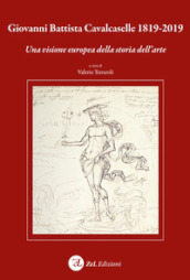 Giovanni Battista Cavalcaselle 1819-2019. Una visione europea della storia dell arte