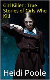 Girl Killer : True Stories of Girls Who Kill