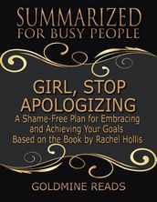 Girl, Stop Apologizing - Summarized for Busy People: A Shame-free Plan for Embracing and Achieving Your Goals (Girl, Wash Your Face Book 2): Based on the Book by Rachel Hollis
