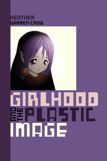 Girlhood and the Plastic Image - Heather Warren-Crow