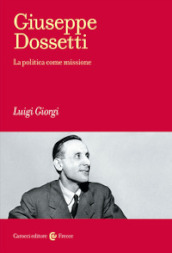 Giuseppe Dossetti. La politica come missione