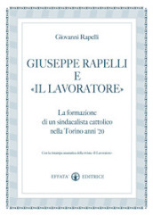 Giuseppe Rapelli e «Il Lavoratore». La formazione di un sindacalista cattolico nella Torino anni  20. Con la ristampa anastatica della rivista «Il lavoratore»